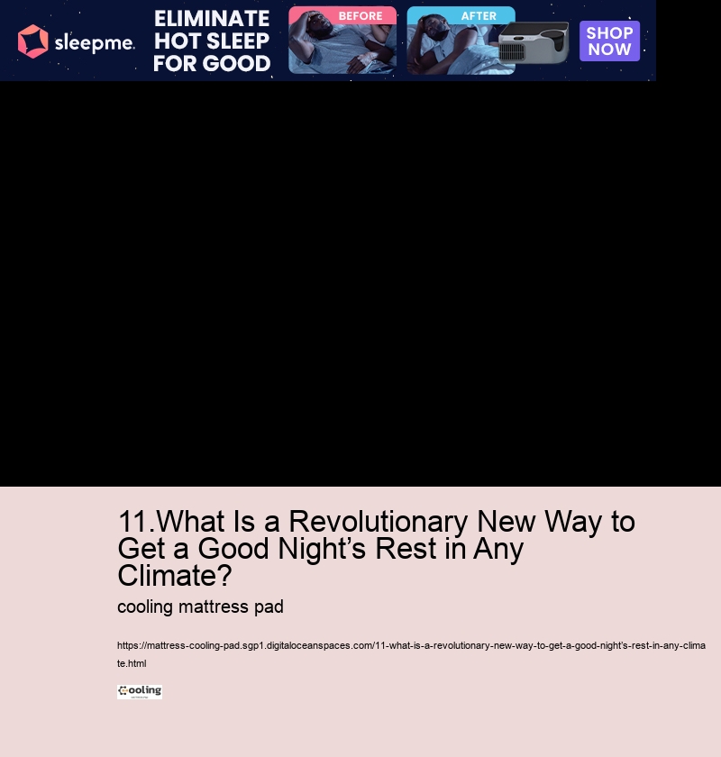 11.What Is a Revolutionary New Way to Get a Good Night’s Rest in Any Climate?  