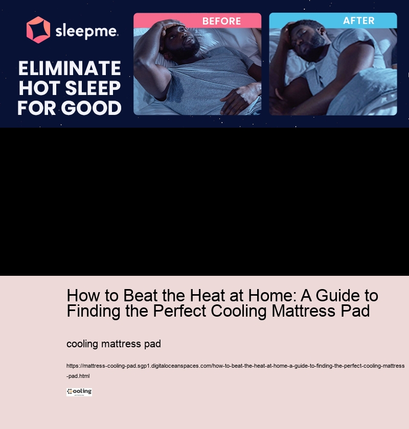 How to Beat the Heat at Home: A Guide to Finding the Perfect Cooling Mattress Pad 