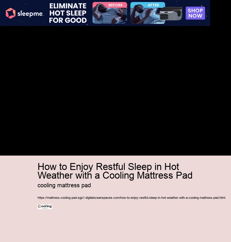 How to Enjoy Restful Sleep in Hot Weather with a Cooling Mattress Pad 