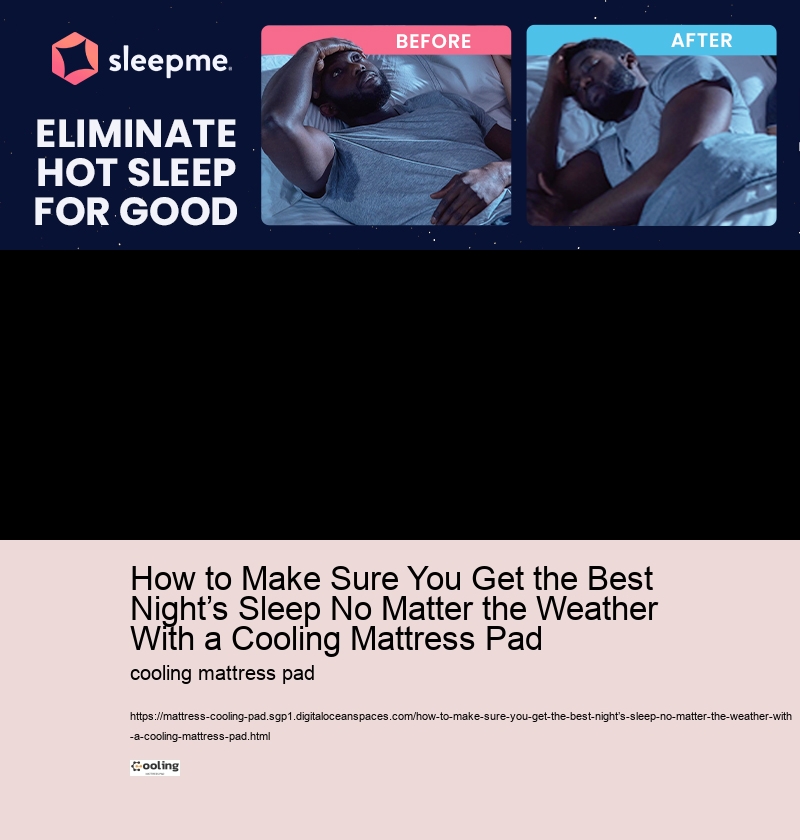 How to Make Sure You Get the Best Night’s Sleep No Matter the Weather With a Cooling Mattress Pad 