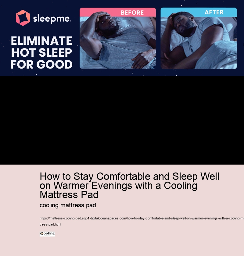 How to Stay Comfortable and Sleep Well on Warmer Evenings with a Cooling Mattress Pad 